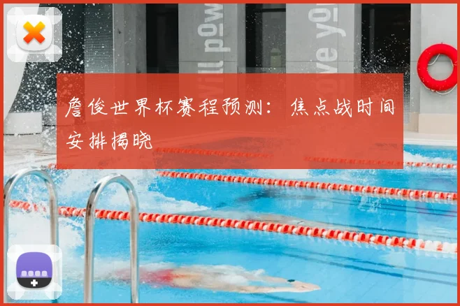 詹俊世界杯赛程预测：焦点战时间安排揭晓