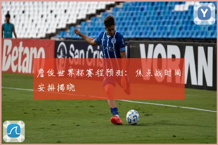 詹俊世界杯赛程预测:焦点战时间安排揭晓